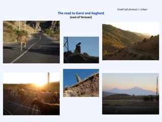 The road to Garni and Geghard
(east of Yerevan)
Credit (all photos): J. Urban
 