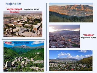 Major cities
Vanadzor
Population: 86,199
Vagharshapat Population: 46,540
(Ejmiatsin)
Kapan Population: 50,353
 