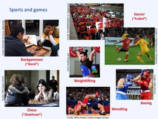 Sports and games
Soccer
(“Futbol”)
Backgammon
(“Nardi”)
Chess
(“Shakhmat”)
Weightlifting
Boxing
Wrestling
Credit:FIDE(Qatar2011)Credit:BirthrightArmenia[adjusted]
Credit:PanARMENIAN/V.StepanyanfromHayNews.am
Credit:AIBA(Flickr)
Credit: Mike Hewitt / Getty Images Europe
Credit:V.Baghdasaryan/Photolure
 