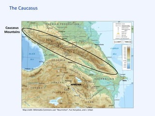 The Caucasus
Map credit: Wikimedia Commons user “Bourrichon”, Yuri Koryakov, and J. Urban
Caucasus
Mountains
ARMENIA
 