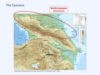 The Caucasus
Map credit: Wikimedia Commons user “Bourrichon”, Yuri Koryakov, and J. Urban
North Caucasus
(Ciscaucasus)
ARMENIA
 