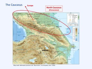 The Caucasus
Map credit: Wikimedia Commons user “Bourrichon”, Yuri Koryakov, and J. Urban
North Caucasus
(Ciscaucasus)
Europe
ARMENIA
 