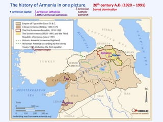 The history of Armenia in one picture
(underlying map from www.armenica.org)
20th century A.D. (1920 – 1991)
Soviet domination
Yerevan
Ejmiatsin
Sis
Constantinople
Beirut
Antelias
Armenian capital Armenian catholicos
Other Armenian catholicos
Armenian
Catholic
patriarch
 