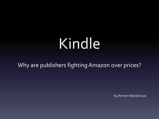Kindle
Why are publishers fighting Amazon over prices?



                                    by Armen Mardirousi
 