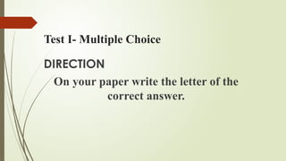 Test I- Multiple Choice
DIRECTION
On your paper write the letter of the
correct answer.
 