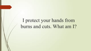 I protect your hands from
burns and cuts. What am I?
 