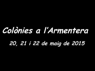 Colònies a l’ArmenteraColònies a l’Armentera
20, 21 i 22 de maig de 201520, 21 i 22 de maig de 2015
 