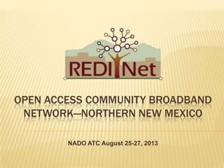 OPEN ACCESS COMMUNITY BROADBAND
NETWORK—NORTHERN NEW MEXICO
NADO ATC August 25-27, 2013
 