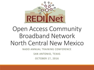 Open Access Community
Broadband Network
North Central New Mexico
NADO ANNUAL TRAINING CONFERENCE
SAN ANTONIO, TEXAS
OCTOBER 17, 2016
 