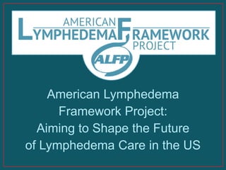 American Lymphedema
Framework Project:
Aiming to Shape the Future
of Lymphedema Care in the US
 