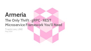 Trustin Lee, LINE
May 2019
Armeria
The Only Thrift · gRPC · REST
Microservice Framework You’ll Need
 