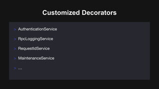 Customized Decorators
> AuthenticationService
> RpcLoggingService
> RequestIdService
> MaintenanceService
> …
 