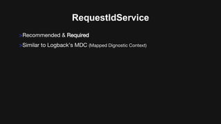 RequestIdService
>Recommended & Required
>Similar to Logback’s MDC (Mapped Dignostic Context)
 