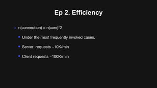 Ep 2. Efficiency
> n(connection) = n(core)*2
• Under the most frequently invoked cases,
• Server requests ~10K/min
• Client requests ~100K/min
 