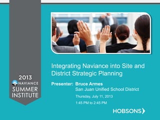 Integrating Naviance into Site and
District Strategic Planning
Presenter: Bruce Armes
San Juan Unified School District
Thursday, July 11, 2013
1:45 PM to 2:45 PM
 