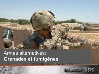 Armes alternatives:
Grenades et fumigènes
 