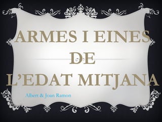 ARMES I EINES
      DE
L’EDAT MITJANA
 Albert & Joan Ramon
 