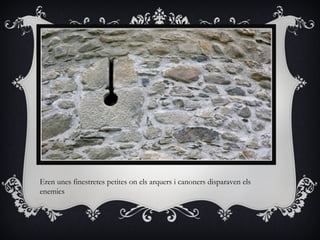Eren unes finestretes petites on els arquers i canoners disparaven els
enemics
 