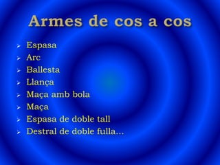  Espasa
 Arc
 Ballesta
 Llança
 Maça amb bola
 Maça
 Espasa de doble tall
 Destral de doble fulla…
 