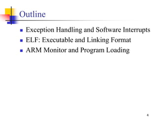 4
Outline
 Exception Handling and Software Interrupts
 ELF: Executable and Linking Format
 ARM Monitor and Program Load...