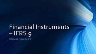 Financial Instruments
– IFRS 9
SUMMARY OVERVIEW
 