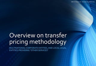 Overview on transfer
pricing methodology
MULTINATIONAL CORPORATE ENTITIES, AND LOCAL LEGAL
ENTITIES PROVIDING “OTHER SERVICES”
ARM FD Solutions Ltd - information for guidance only
1
 