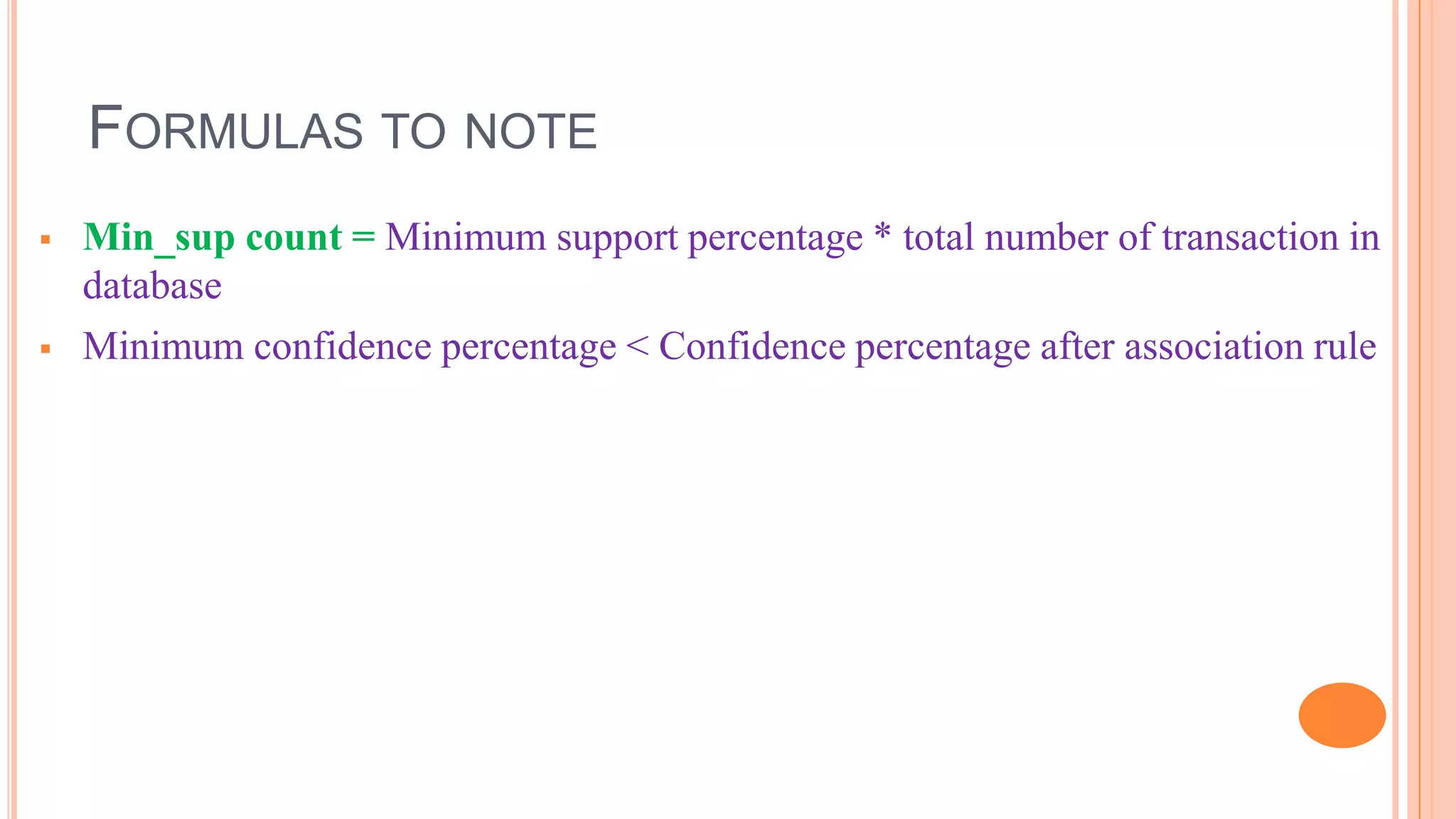FORMULAS TO NOTE  Min_sup count = Minimum support percentage * total number of transaction in database  Minimum confidence percentage < Confidence percentage after association rule 