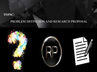 TOPIC:
PROBLEM DEFINITION AND RESEARCH PROPOSAL
 