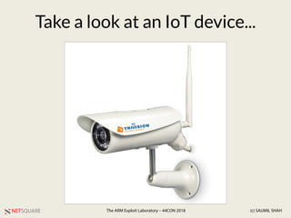 NETSQUARE (c) SAUMIL SHAHThe ARM Exploit Laboratory – 44CON 2018
Take a look at an IoT device...
 