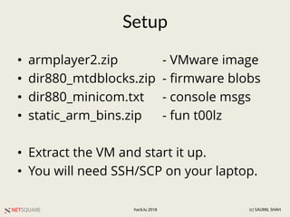 NETSQUARE (c) SAUMIL SHAHhack.lu 2018
Setup
• armplayer2.zip - VMware image
• dir880_mtdblocks.zip - firmware blobs
• dir8...