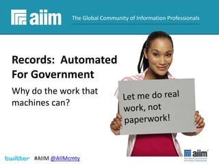 #AIIM

The Global Community of Information Professionals

Records: Automated
For Government
Why do the work that
machines can?

#AIIM @AIIMcmty

 