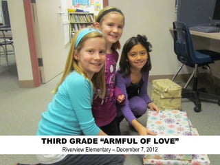 THIRD GRADE “ARMFUL OF LOVE”
    Riverview Elementary – December 7, 2012
 