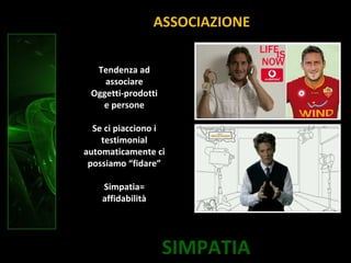 SIMPATIA
ASSOCIAZIONE
Tendenza ad
associare
Oggetti-prodotti
e persone
Se ci piacciono i
testimonial
automaticamente ci
possiamo “fidare”
Simpatia=
affidabilità
 