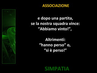 SIMPATIA
e dopo una partita,
se la nostra squadra vince:
“Abbiamo vinto!”,
Altrimenti:
“hanno perso” o,
“si è perso!”
ASSOCIAZIONE
 