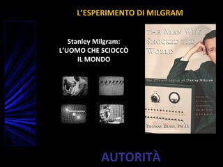 AUTORITÀ
L’ESPERIMENTO DI MILGRAM
Stanley Milgram:
L’UOMO CHE SCIOCCÒ
IL MONDO
 