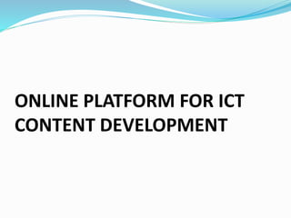 ONLINE PLATFORM FOR ICT
CONTENT DEVELOPMENT
 