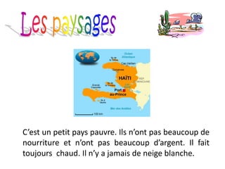 C’est un petit pays pauvre. Ils n’ont pas beaucoup de
nourriture et n’ont pas beaucoup d’argent. Il fait
toujours chaud. Il n’y a jamais de neige blanche.