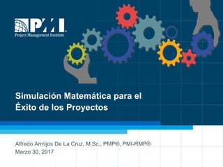1
Simulación Matemática para el
Éxito de los Proyectos
Alfredo Armijos De La Cruz, M.Sc., PMP®, PMI-RMP®
Marzo 30, 2017
 
