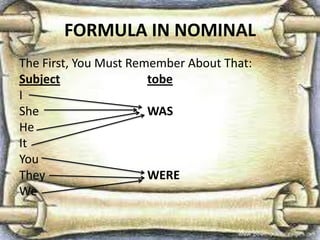FORMULA IN NOMINAL
The First, You Must Remember About That:
Subject tobe
I
She WAS
He
It
You
They WERE
We
 