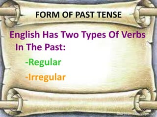 FORM OF PAST TENSE
English Has Two Types Of Verbs
In The Past:
-Regular
-Irregular
 