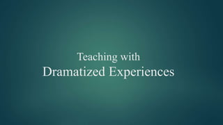 Teaching with
Dramatized Experiences
 