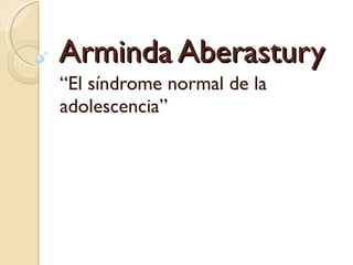 Arminda Aberastury “ El síndrome normal de la adolescencia” 