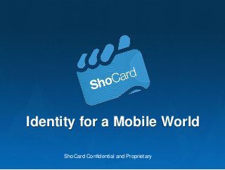 Identity for a Mobile World
ShoCard Confidential and Proprietary
 