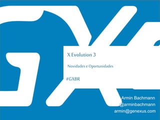 #GXBR
X Evolution 3
Novidades e Oportunidades
Armin Bachmann
armin@genexus.com
@arminbachmann
 