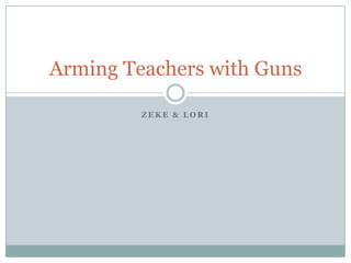 Arming Teachers with Guns

         ZEKE & LORI
 