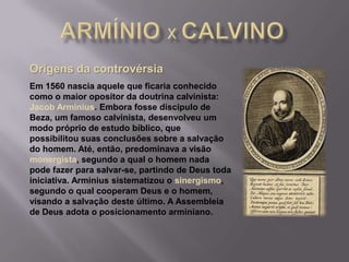 Origens da controvérsia
Em 1560 nascia aquele que ficaria conhecido
como o maior opositor da doutrina calvinista:
Jacob Ar...