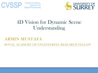 ARMIN MUSTAFA
ROYAL ACADEMY OF ENGINEERING RESEARCH FELLOW
4D Vision for Dynamic Scene
Understanding
 