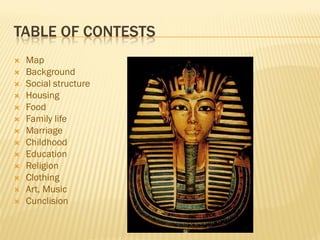TABLE OF CONTESTS
   Map
   Background
   Social structure
   Housing
   Food
   Family life
   Marriage
   Childhood
   Education
   Religion
   Clothing
   Art, Music
   Cunclision
 