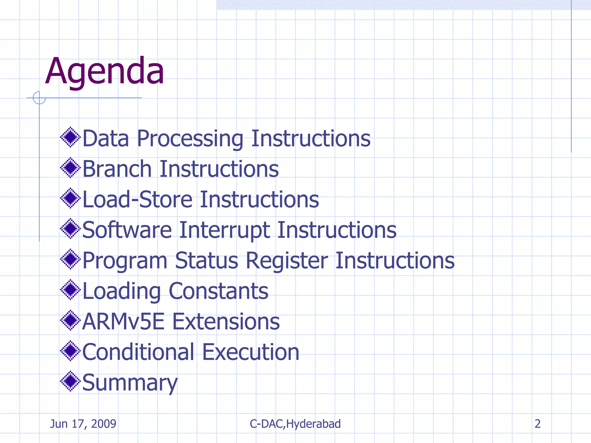 Agenda Data Processing Instructions  Branch Instructions Load-Store Instructions Software Interrupt Instructions Program Status Register Instructions Loading Constants ARMv5E Extensions Conditional Execution Summary 