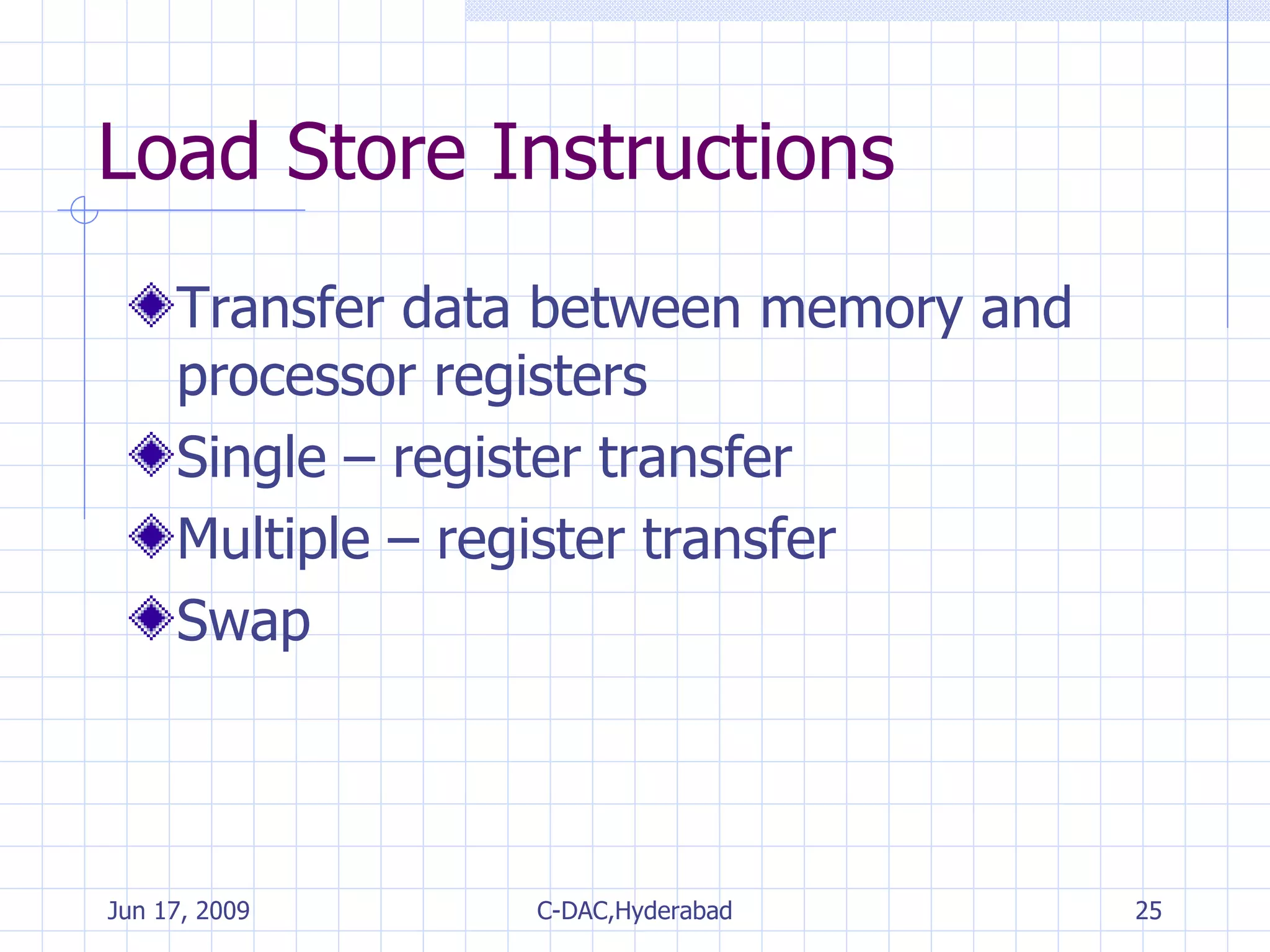 Load Store Instructions Transfer data between memory and processor registers Single – register transfer Multiple – register transfer Swap 
